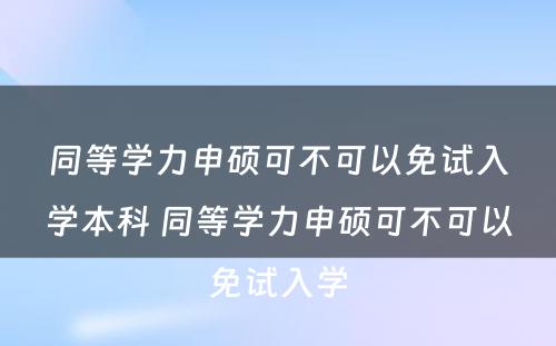 同等学力申硕可不可以免试入学本科 同等学力申硕可不可以免试入学