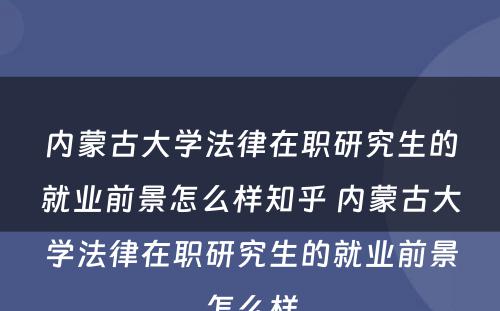 内蒙古大学法律在职研究生的就业前景怎么样知乎 内蒙古大学法律在职研究生的就业前景怎么样