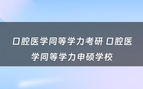 口腔医学同等学力考研 口腔医学同等学力申硕学校