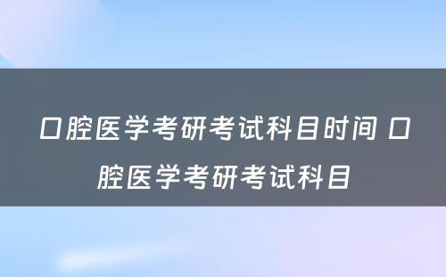 口腔医学考研考试科目时间 口腔医学考研考试科目