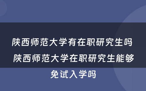 陕西师范大学有在职研究生吗 陕西师范大学在职研究生能够免试入学吗