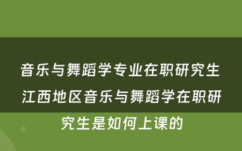 音乐与舞蹈学专业在职研究生 江西地区音乐与舞蹈学在职研究生是如何上课的