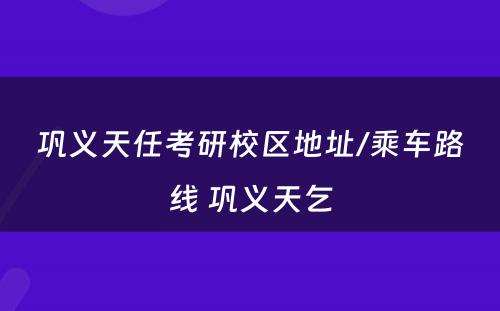 巩义天任考研校区地址/乘车路线 巩义天乞