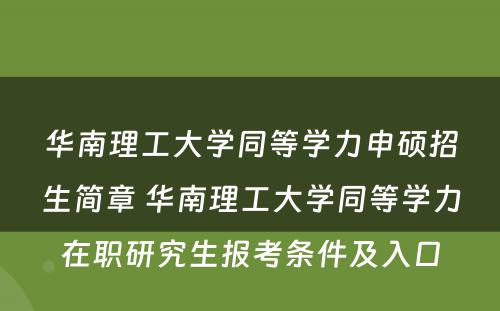 华南理工大学同等学力申硕招生简章 华南理工大学同等学力在职研究生报考条件及入口