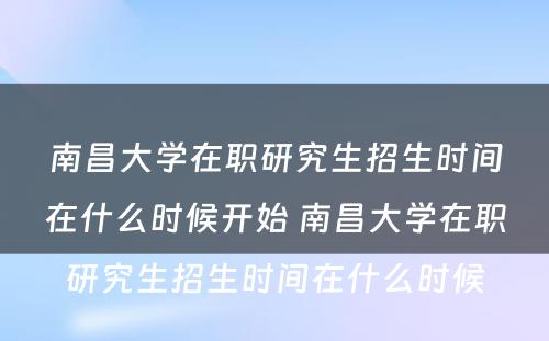 南昌大学在职研究生招生时间在什么时候开始 南昌大学在职研究生招生时间在什么时候