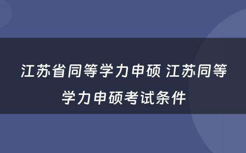 江苏省同等学力申硕 江苏同等学力申硕考试条件