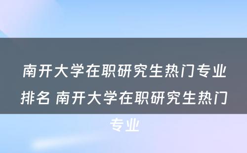 南开大学在职研究生热门专业排名 南开大学在职研究生热门专业