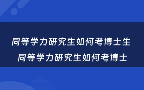 同等学力研究生如何考博士生 同等学力研究生如何考博士