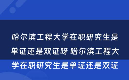 哈尔滨工程大学在职研究生是单证还是双证呀 哈尔滨工程大学在职研究生是单证还是双证