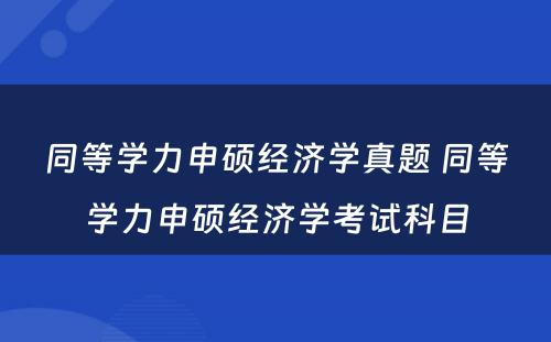 同等学力申硕经济学真题 同等学力申硕经济学考试科目