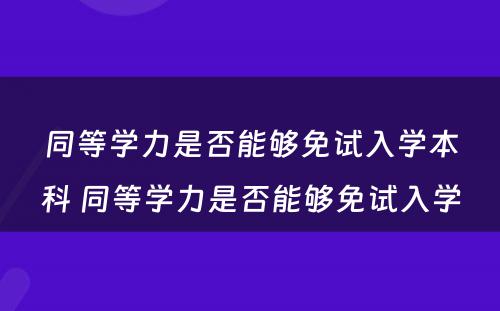 同等学力是否能够免试入学本科 同等学力是否能够免试入学