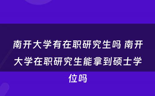 南开大学有在职研究生吗 南开大学在职研究生能拿到硕士学位吗