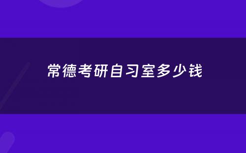 常德考研自习室多少钱