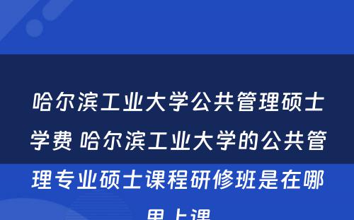 哈尔滨工业大学公共管理硕士学费 哈尔滨工业大学的公共管理专业硕士课程研修班是在哪里上课