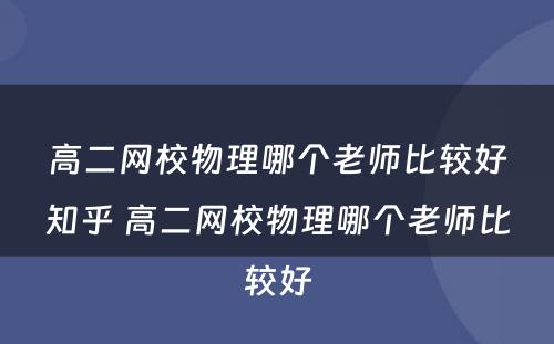 高二网校物理哪个老师比较好知乎 高二网校物理哪个老师比较好