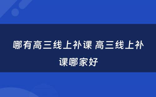 哪有高三线上补课 高三线上补课哪家好