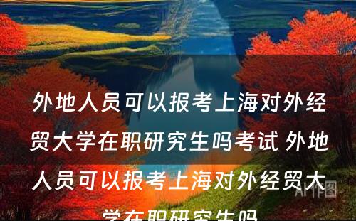 外地人员可以报考上海对外经贸大学在职研究生吗考试 外地人员可以报考上海对外经贸大学在职研究生吗