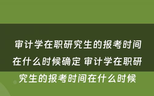 审计学在职研究生的报考时间在什么时候确定 审计学在职研究生的报考时间在什么时候