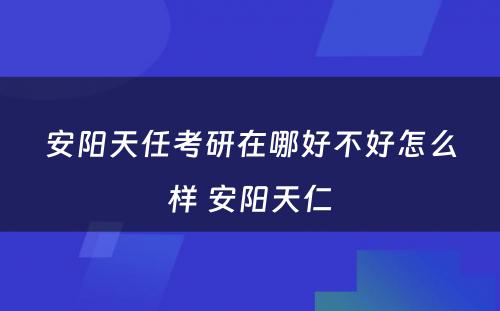 安阳天任考研在哪好不好怎么样 安阳天仁