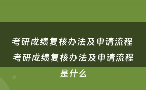 考研成绩复核办法及申请流程 考研成绩复核办法及申请流程是什么