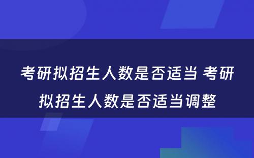 考研拟招生人数是否适当 考研拟招生人数是否适当调整