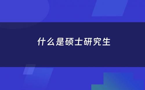  什么是硕士研究生