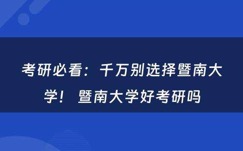考研必看：千万别选择暨南大学！ 暨南大学好考研吗