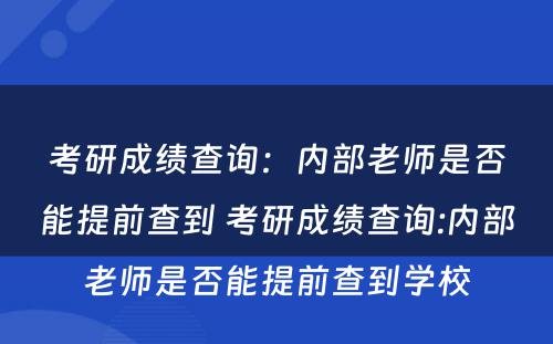 考研成绩查询：内部老师是否能提前查到 考研成绩查询:内部老师是否能提前查到学校