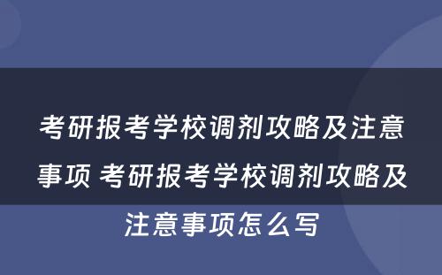 考研报考学校调剂攻略及注意事项 考研报考学校调剂攻略及注意事项怎么写