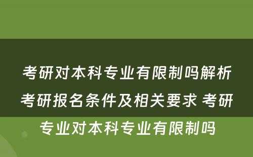 考研对本科专业有限制吗解析考研报名条件及相关要求 考研专业对本科专业有限制吗