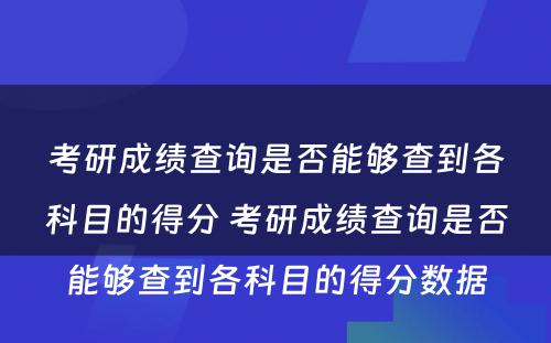 考研成绩查询是否能够查到各科目的得分 考研成绩查询是否能够查到各科目的得分数据