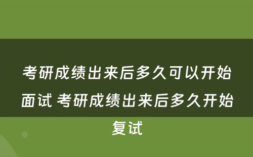 考研成绩出来后多久可以开始面试 考研成绩出来后多久开始复试