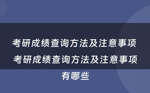 考研成绩查询方法及注意事项 考研成绩查询方法及注意事项有哪些
