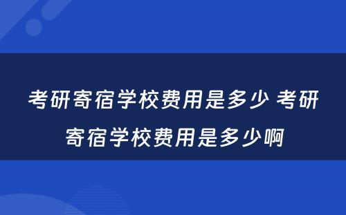考研寄宿学校费用是多少 考研寄宿学校费用是多少啊
