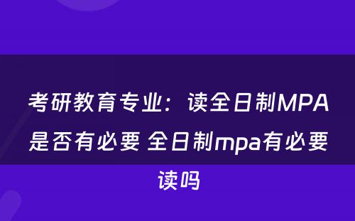 考研教育专业：读全日制MPA是否有必要 全日制mpa有必要读吗