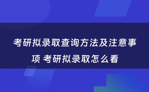 考研拟录取查询方法及注意事项 考研拟录取怎么看