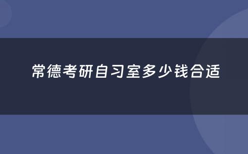 常德考研自习室多少钱合适
