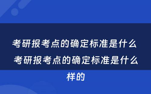 考研报考点的确定标准是什么 考研报考点的确定标准是什么样的