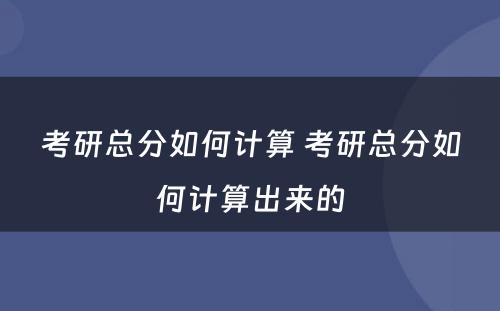 考研总分如何计算 考研总分如何计算出来的
