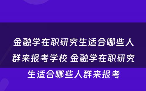 金融学在职研究生适合哪些人群来报考学校 金融学在职研究生适合哪些人群来报考