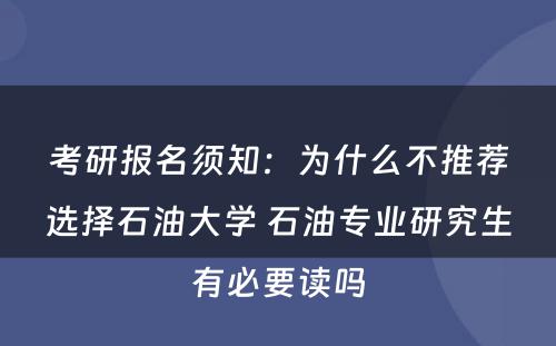 考研报名须知：为什么不推荐选择石油大学 石油专业研究生有必要读吗