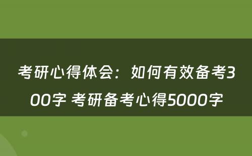 考研心得体会：如何有效备考300字 考研备考心得5000字