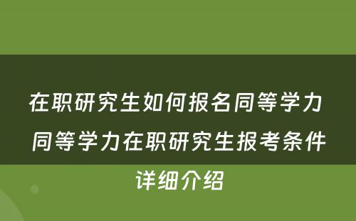 在职研究生如何报名同等学力 同等学力在职研究生报考条件详细介绍