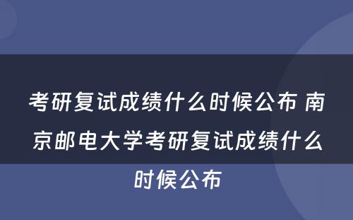 考研复试成绩什么时候公布 南京邮电大学考研复试成绩什么时候公布
