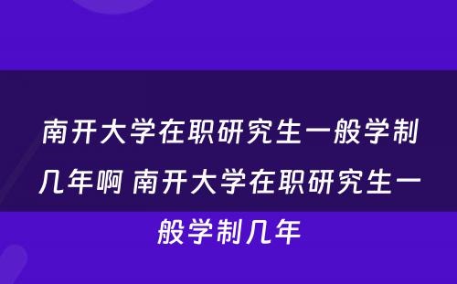 南开大学在职研究生一般学制几年啊 南开大学在职研究生一般学制几年