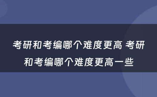 考研和考编哪个难度更高 考研和考编哪个难度更高一些