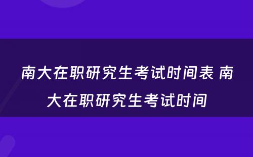 南大在职研究生考试时间表 南大在职研究生考试时间