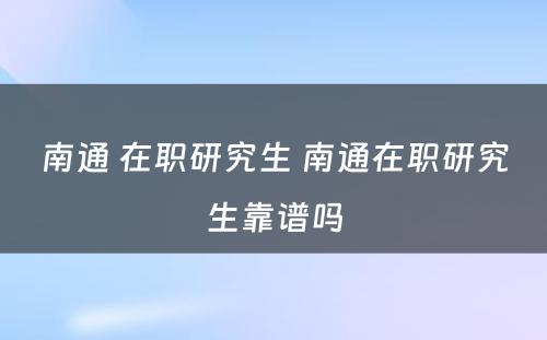 南通 在职研究生 南通在职研究生靠谱吗