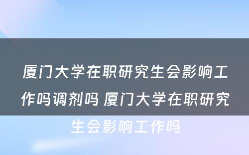 厦门大学在职研究生会影响工作吗调剂吗 厦门大学在职研究生会影响工作吗