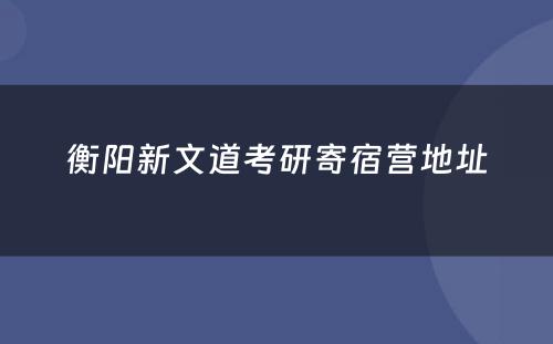 衡阳新文道考研寄宿营地址